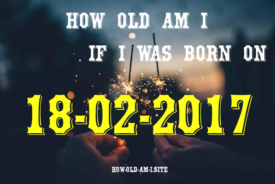 ᐈ Born On 18 February 2017 My Age in 2024? [100% ACCURATE Age Calculator!]