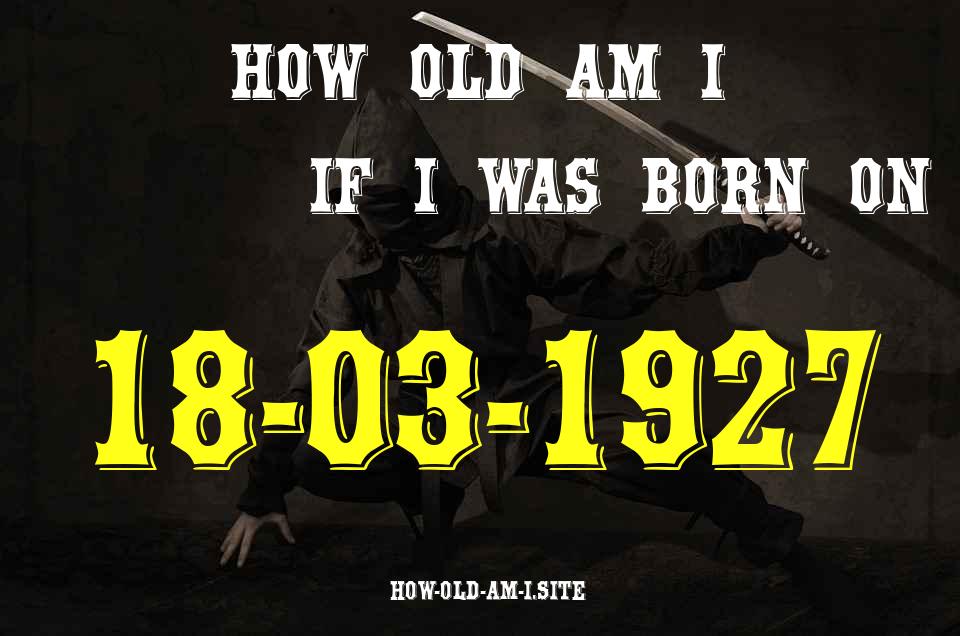 ᐈ Born On 18 March 1927 My Age in 2024? [100% ACCURATE Age Calculator!]