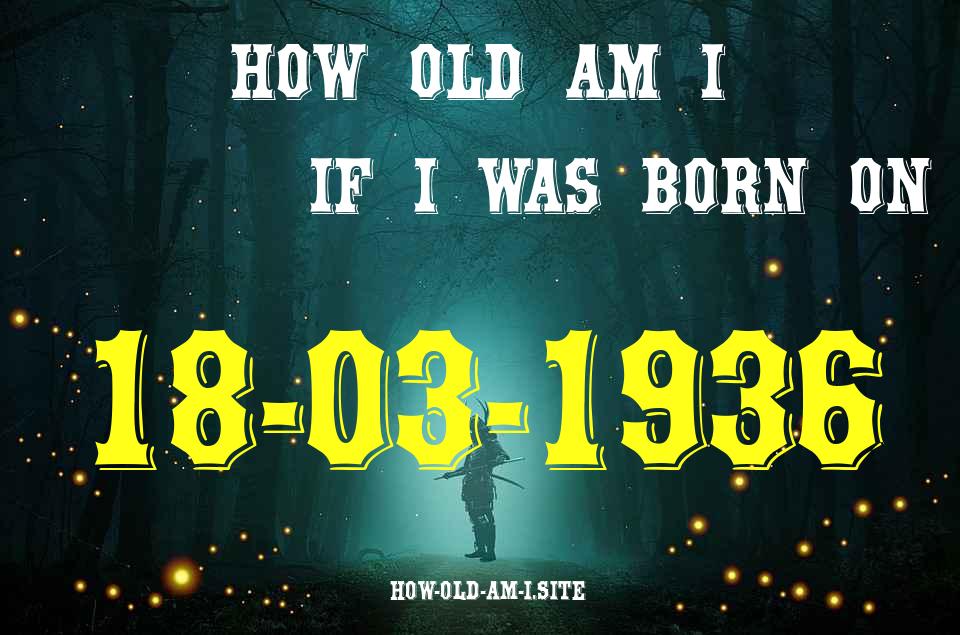 ᐈ Born On 18 March 1936 My Age in 2024? [100% ACCURATE Age Calculator!]