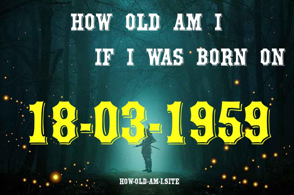 ᐈ Born On 18 March 1959 My Age in 2024? [100% ACCURATE Age Calculator!]