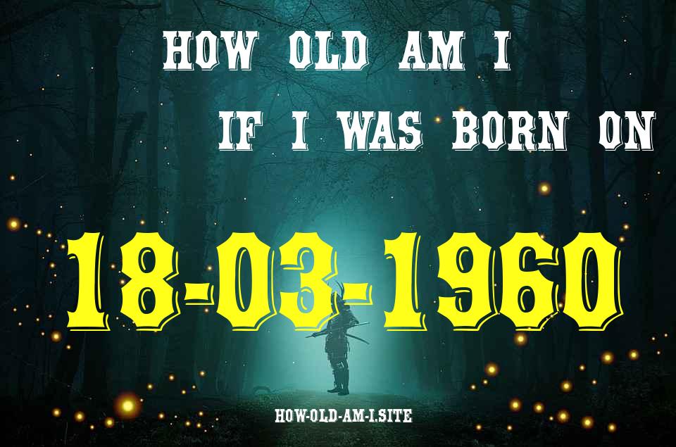 ᐈ Born On 18 March 1960 My Age in 2024? [100% ACCURATE Age Calculator!]