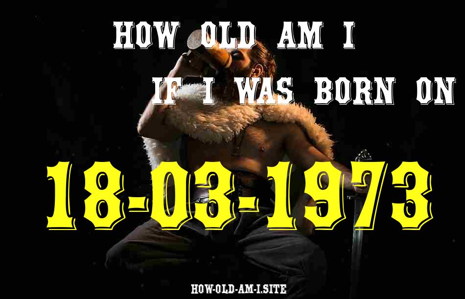 ᐈ Born On 18 March 1973 My Age in 2024? [100% ACCURATE Age Calculator!]