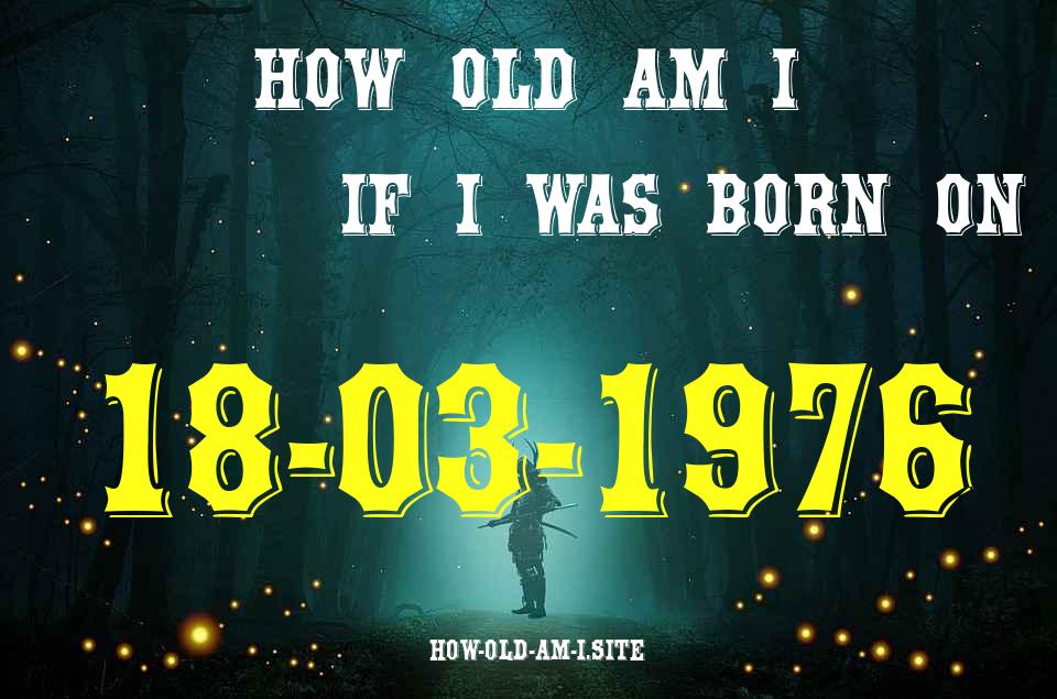 ᐈ Born On 18 March 1976 My Age in 2024? [100% ACCURATE Age Calculator!]