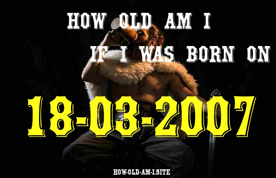 ᐈ Born On 18 March 2007 My Age in 2024? [100% ACCURATE Age Calculator!]
