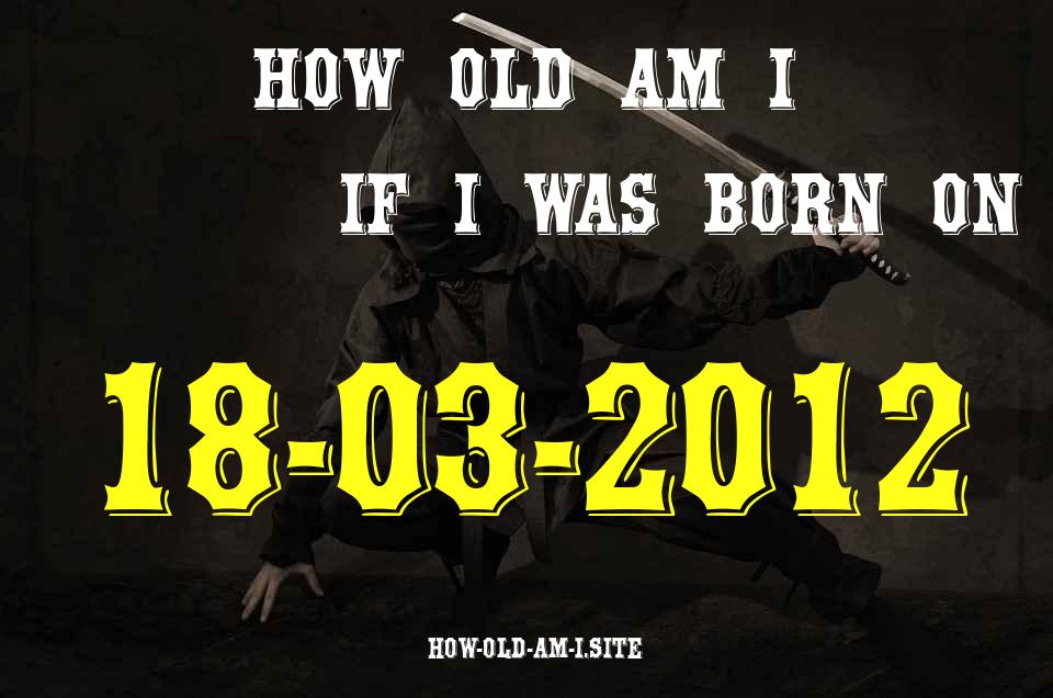 ᐈ Born On 18 March 2012 My Age in 2024? [100% ACCURATE Age Calculator!]