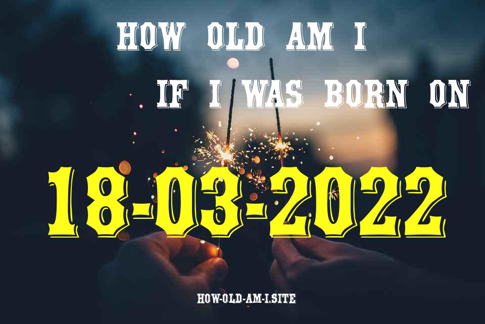 ᐈ Born On 18 March 2022 My Age in 2024? [100% ACCURATE Age Calculator!]