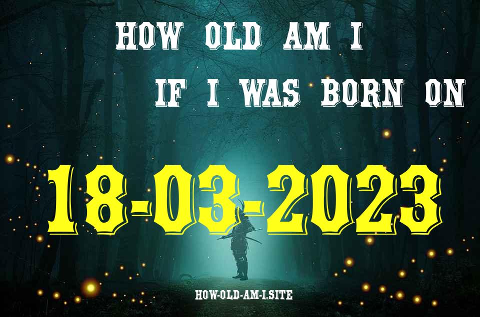 ᐈ Born On 18 March 2023 My Age in 2024? [100% ACCURATE Age Calculator!]