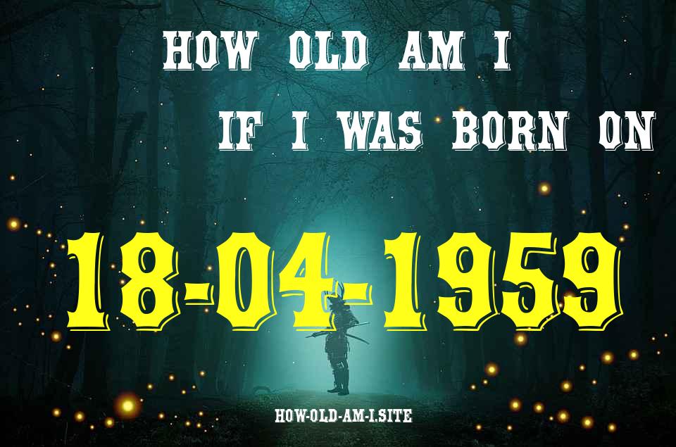 ᐈ Born On 18 April 1959 My Age in 2024? [100% ACCURATE Age Calculator!]