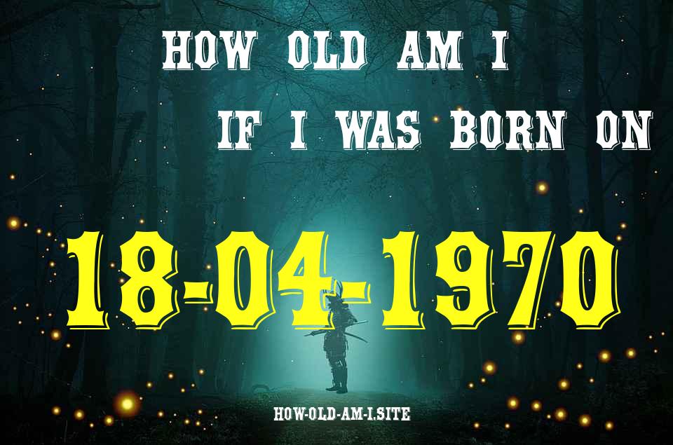 ᐈ Born On 18 April 1970 My Age in 2024? [100% ACCURATE Age Calculator!]