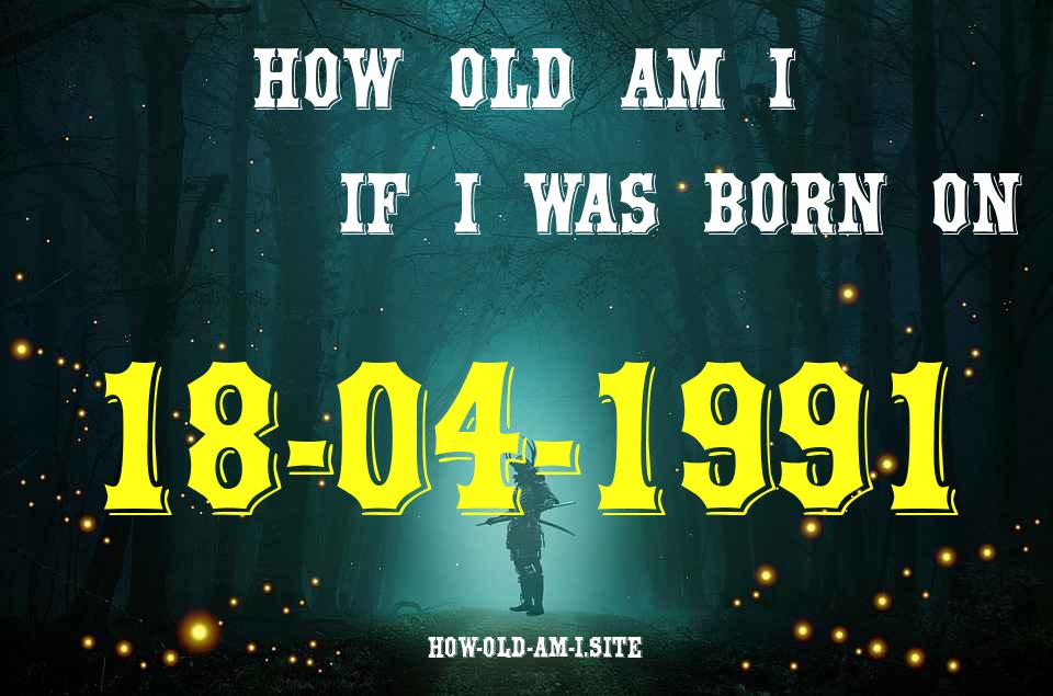 ᐈ Born On 18 April 1991 My Age in 2024? [100% ACCURATE Age Calculator!]