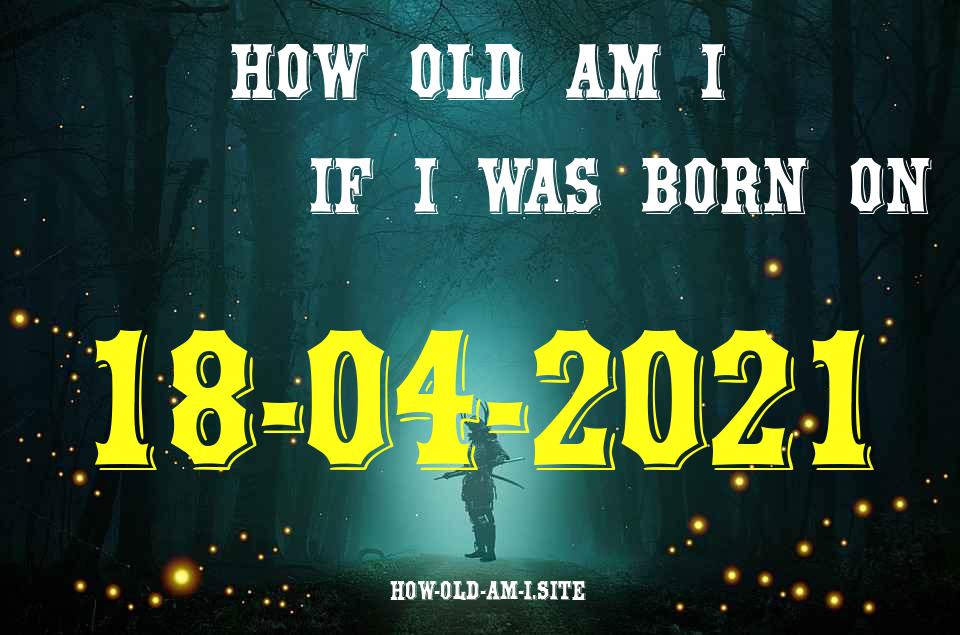 ᐈ Born On 18 April 2021 My Age in 2024? [100% ACCURATE Age Calculator!]