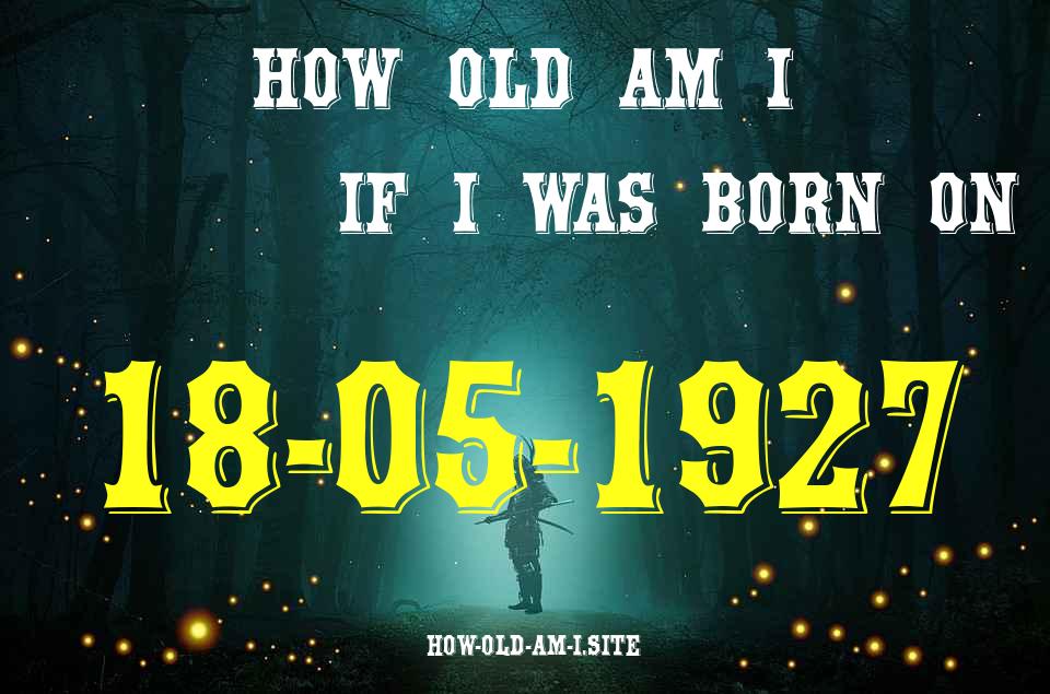 ᐈ Born On 18 May 1927 My Age in 2024? [100% ACCURATE Age Calculator!]
