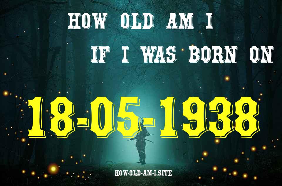ᐈ Born On 18 May 1938 My Age in 2024? [100% ACCURATE Age Calculator!]