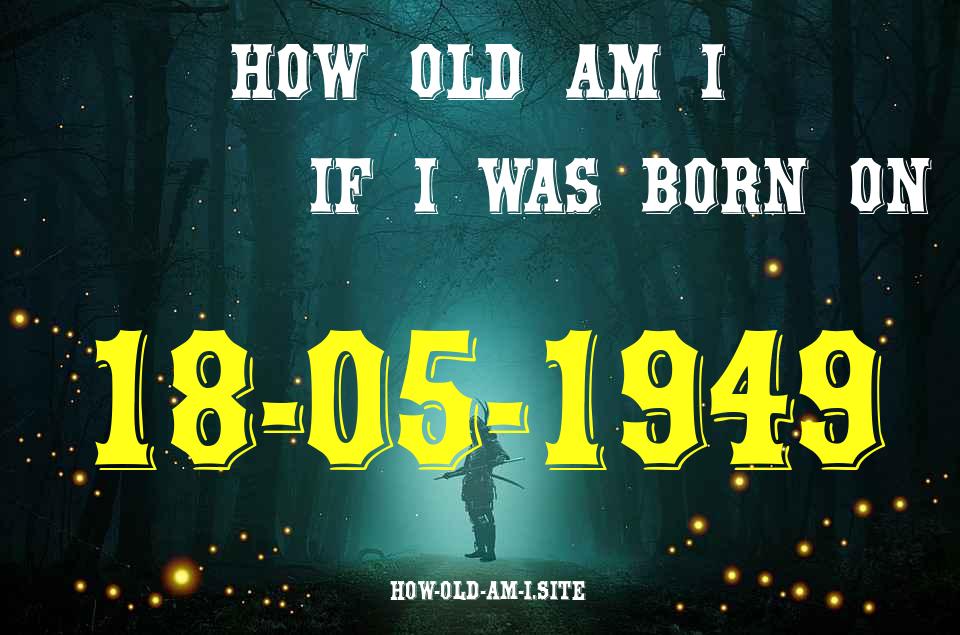 ᐈ Born On 18 May 1949 My Age in 2024? [100% ACCURATE Age Calculator!]