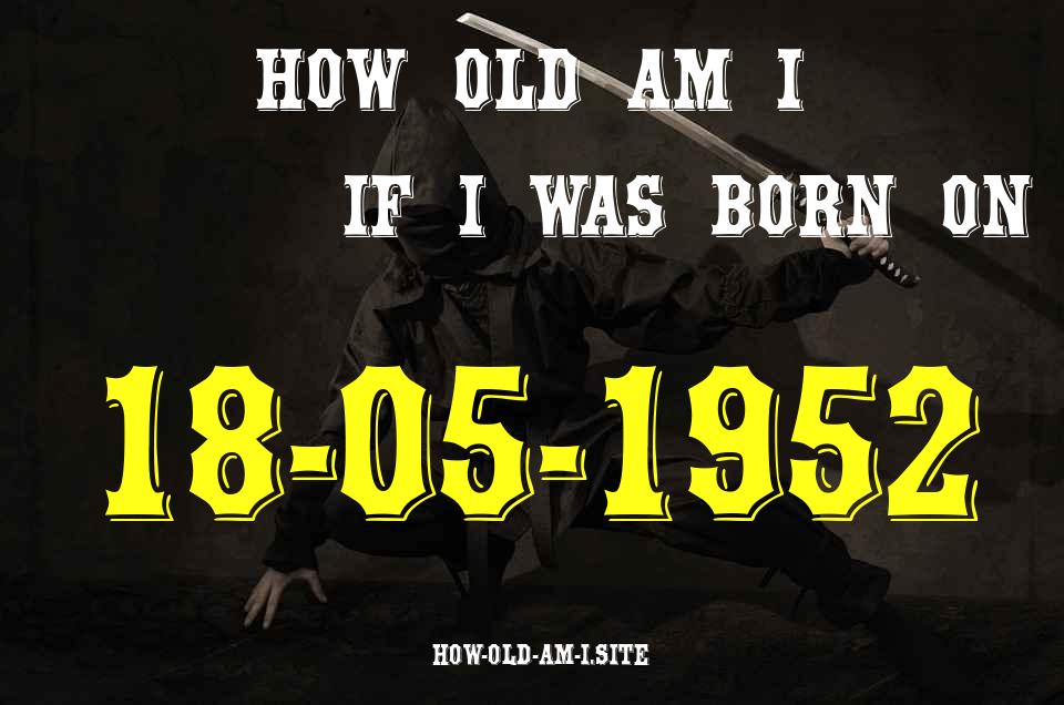 ᐈ Born On 18 May 1952 My Age in 2024? [100% ACCURATE Age Calculator!]