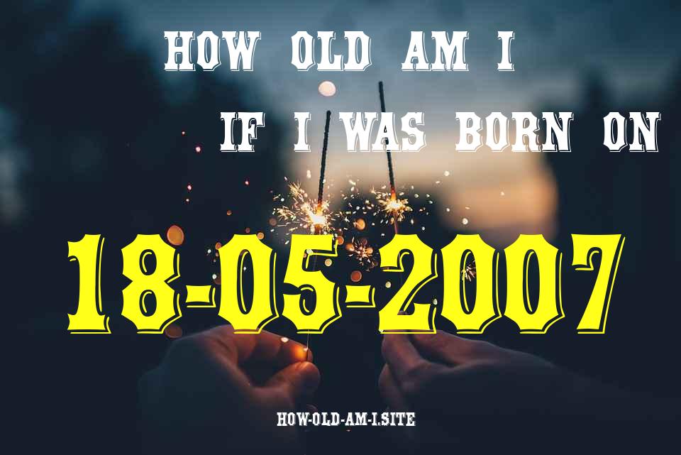 ᐈ Born On 18 May 2007 My Age in 2024? [100% ACCURATE Age Calculator!]