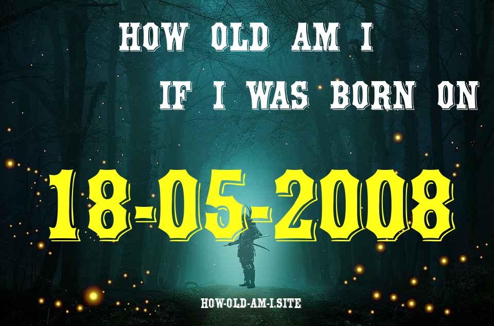 ᐈ Born On 18 May 2008 My Age in 2024? [100% ACCURATE Age Calculator!]