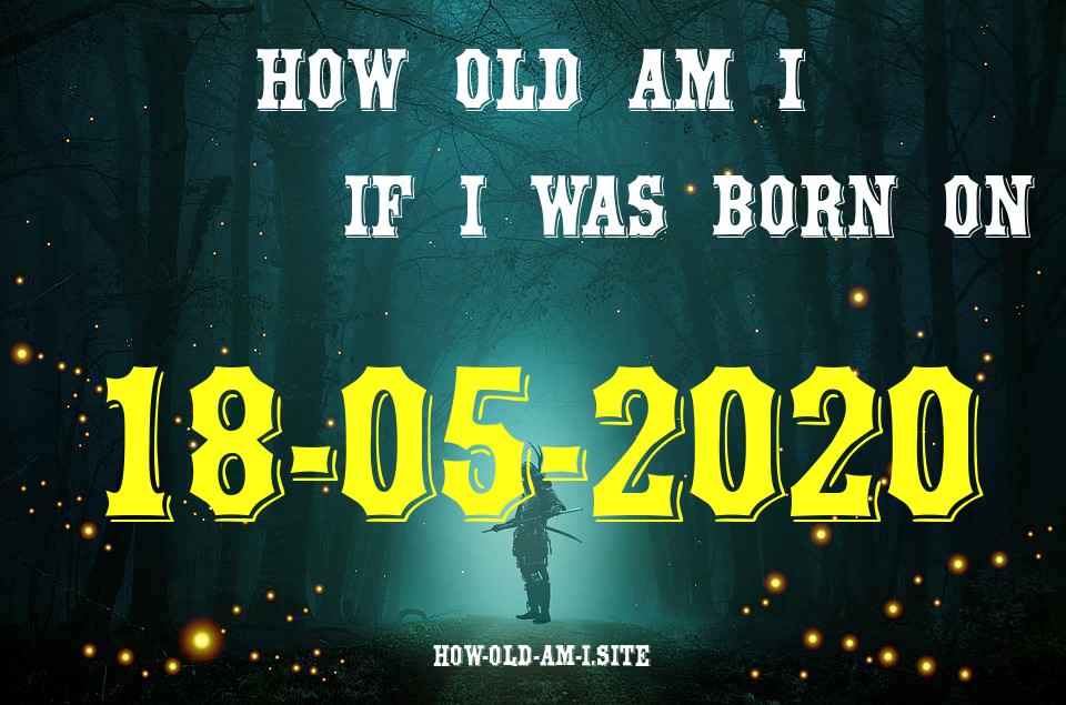 ᐈ Born On 18 May 2020 My Age in 2024? [100% ACCURATE Age Calculator!]