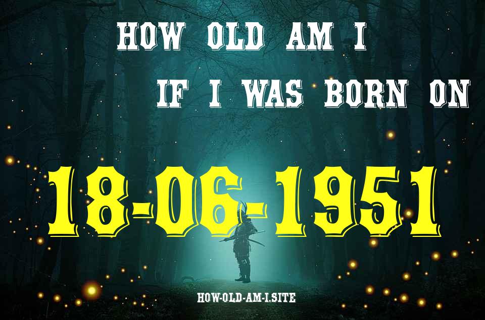ᐈ Born On 18 June 1951 My Age in 2024? [100% ACCURATE Age Calculator!]