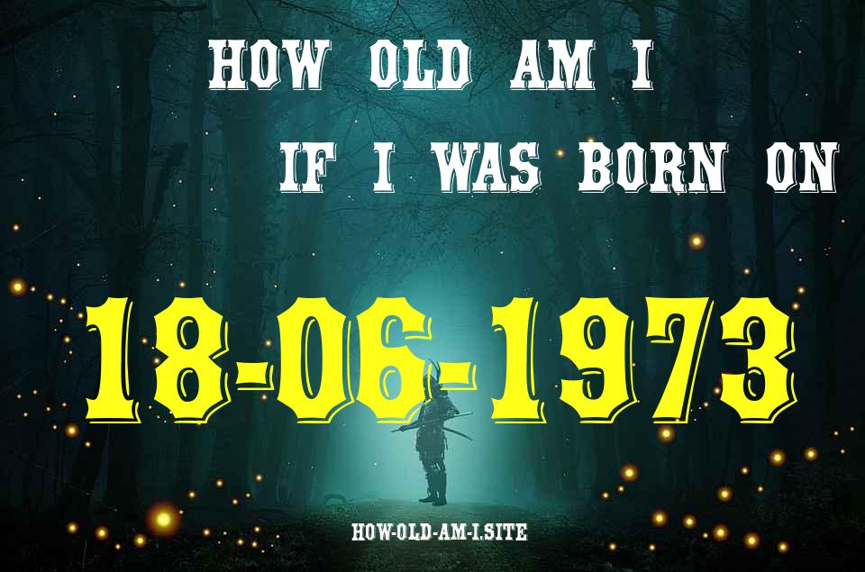 ᐈ Born On 18 June 1973 My Age in 2024? [100% ACCURATE Age Calculator!]