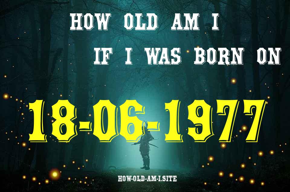 ᐈ Born On 18 June 1977 My Age in 2024? [100% ACCURATE Age Calculator!]