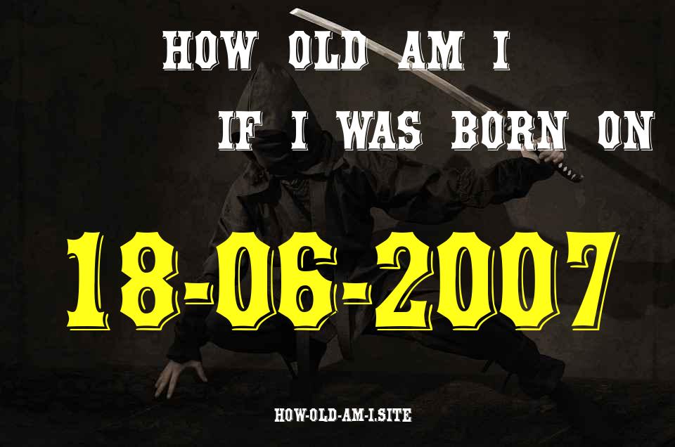 ᐈ Born On 18 June 2007 My Age in 2024? [100% ACCURATE Age Calculator!]