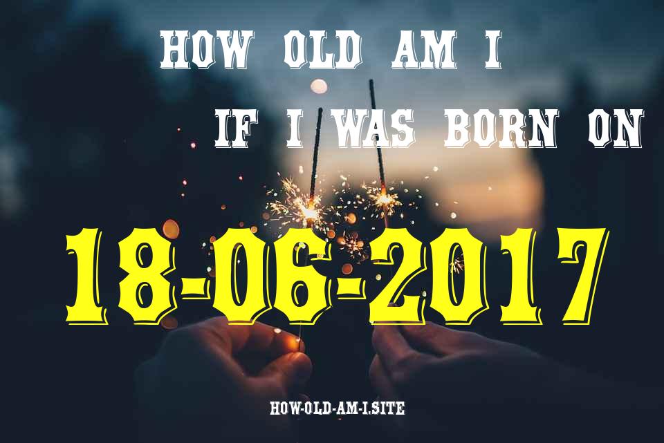 ᐈ Born On 18 June 2017 My Age in 2024? [100% ACCURATE Age Calculator!]
