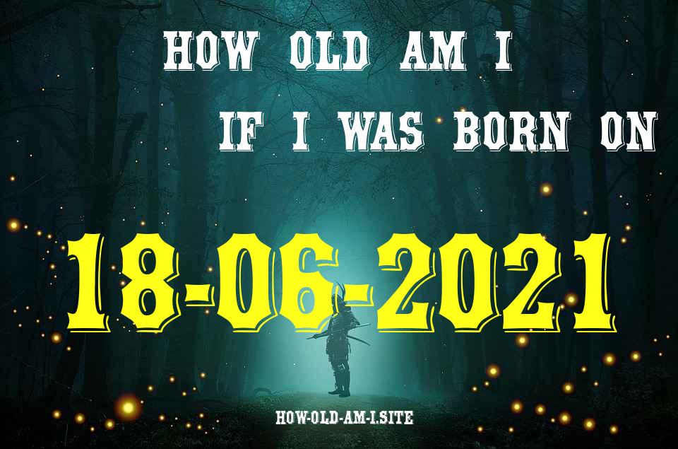 ᐈ Born On 18 June 2021 My Age in 2024? [100% ACCURATE Age Calculator!]