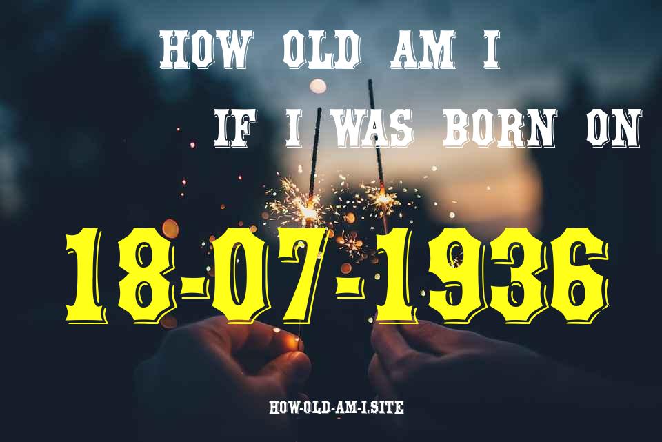 ᐈ Born On 18 July 1936 My Age in 2024? [100% ACCURATE Age Calculator!]
