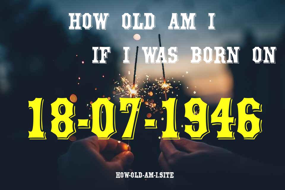 ᐈ Born On 18 July 1946 My Age in 2024? [100% ACCURATE Age Calculator!]