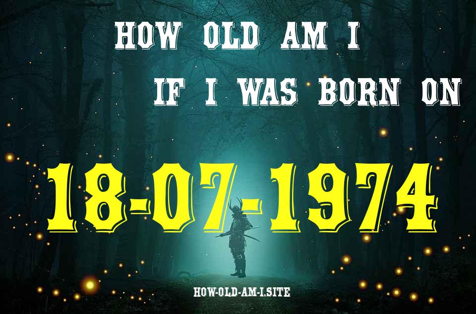 ᐈ Born On 18 July 1974 My Age in 2024? [100% ACCURATE Age Calculator!]