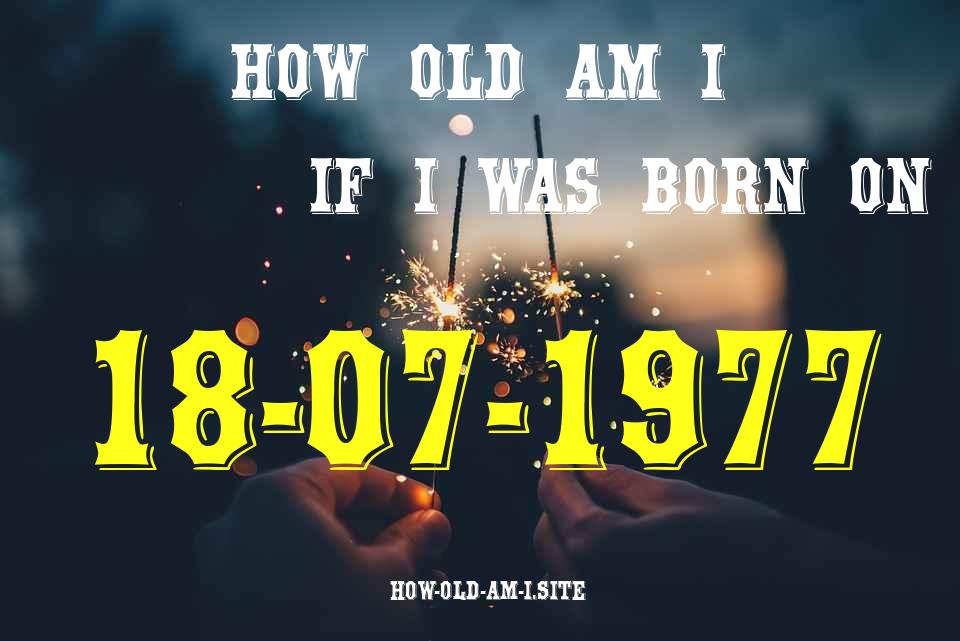 ᐈ Born On 18 July 1977 My Age in 2024? [100% ACCURATE Age Calculator!]