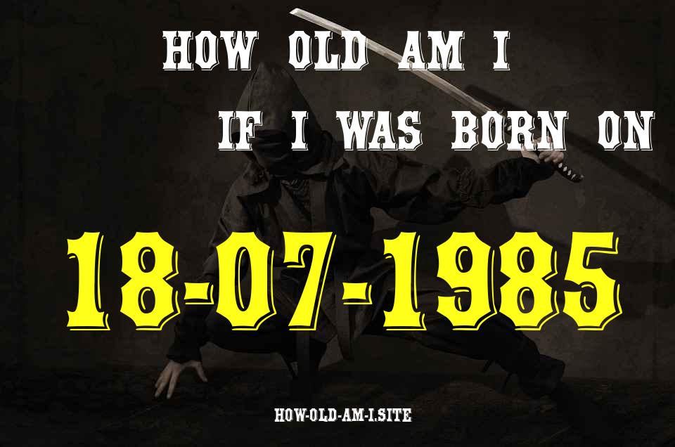 ᐈ Born On 18 July 1985 My Age in 2024? [100% ACCURATE Age Calculator!]