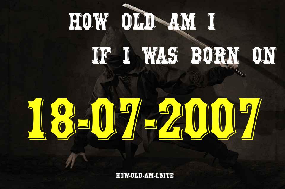 ᐈ Born On 18 July 2007 My Age in 2024? [100% ACCURATE Age Calculator!]