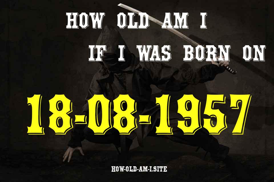 ᐈ Born On 18 August 1957 My Age in 2024? [100% ACCURATE Age Calculator!]