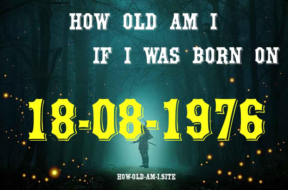 ᐈ Born On 18 August 1976 My Age in 2024? [100% ACCURATE Age Calculator!]