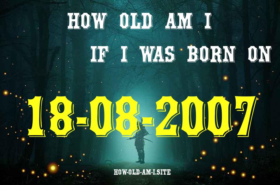 ᐈ Born On 18 August 2007 My Age in 2024? [100% ACCURATE Age Calculator!]