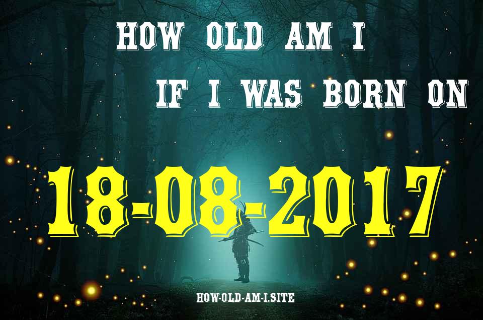 ᐈ Born On 18 August 2017 My Age in 2024? [100% ACCURATE Age Calculator!]