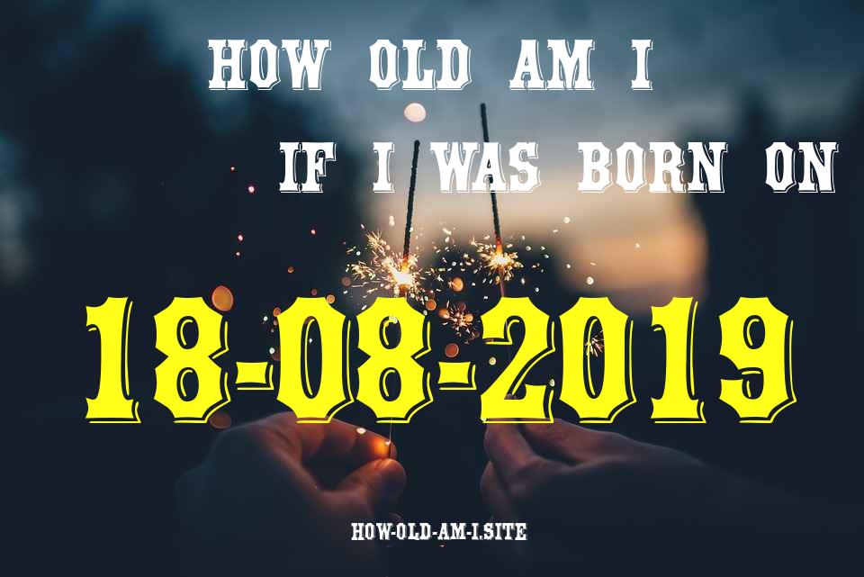 ᐈ Born On 18 August 2019 My Age in 2024? [100% ACCURATE Age Calculator!]