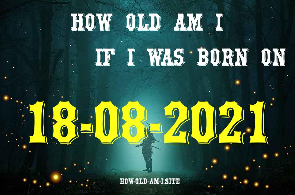 ᐈ Born On 18 August 2021 My Age in 2024? [100% ACCURATE Age Calculator!]