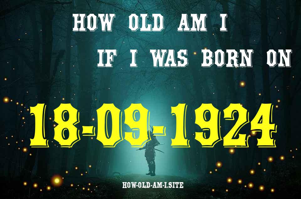 ᐈ Born On 18 September 1924 My Age in 2024? [100% ACCURATE Age Calculator!]