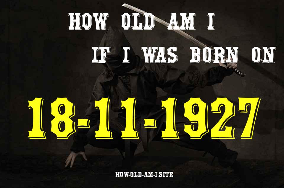 ᐈ Born On 18 November 1927 My Age in 2024? [100% ACCURATE Age Calculator!]