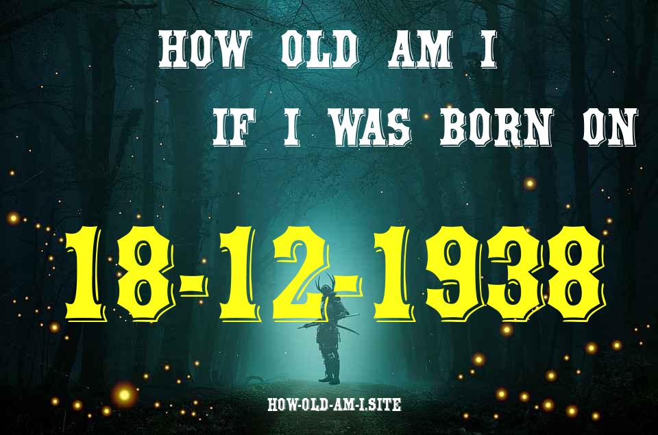 ᐈ Born On 18 December 1938 My Age in 2024? [100% ACCURATE Age Calculator!]