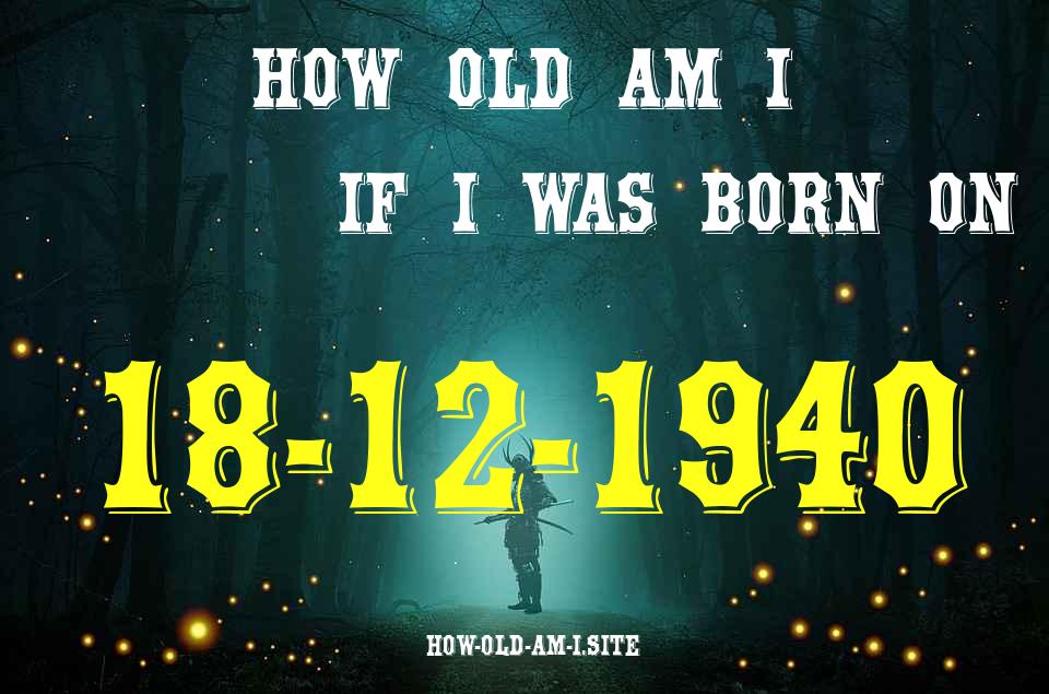 ᐈ Born On 18 December 1940 My Age in 2024? [100% ACCURATE Age Calculator!]
