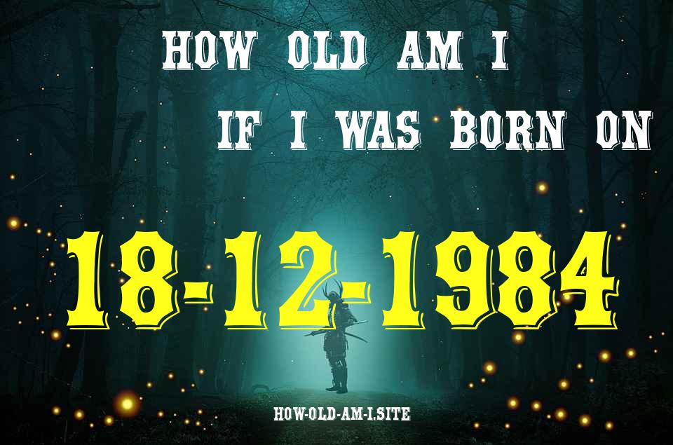 ᐈ Born On 18 December 1984 My Age in 2024? [100% ACCURATE Age Calculator!]