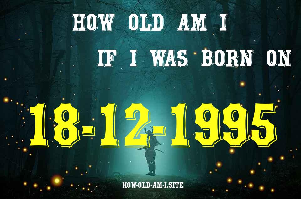 ᐈ Born On 18 December 1995 My Age in 2024? [100% ACCURATE Age Calculator!]