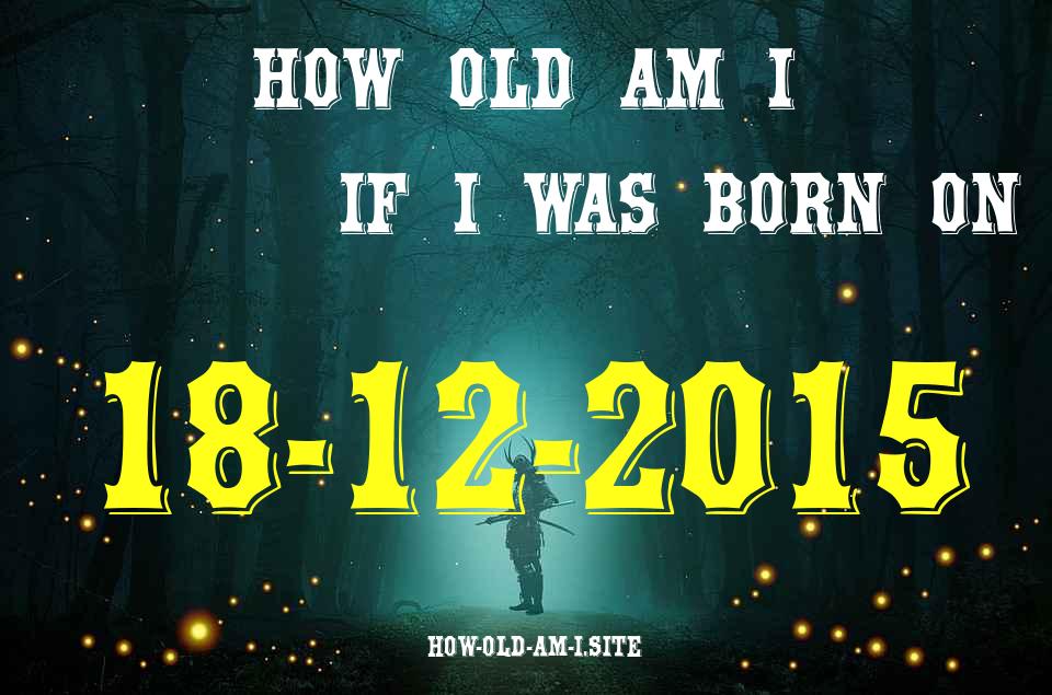 ᐈ Born On 18 December 2015 My Age in 2024? [100% ACCURATE Age Calculator!]