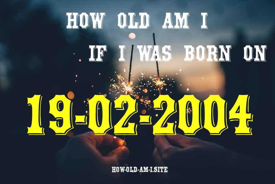 ᐈ Born On 19 February 2004 My Age in 2024? [100% ACCURATE Age Calculator!]