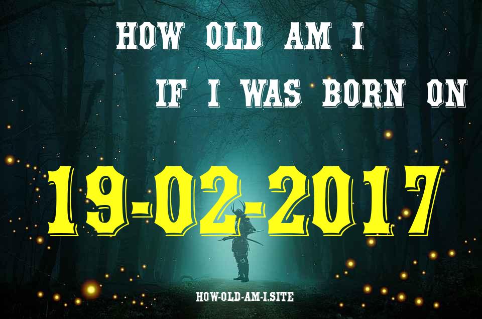 ᐈ Born On 19 February 2017 My Age in 2024? [100% ACCURATE Age Calculator!]