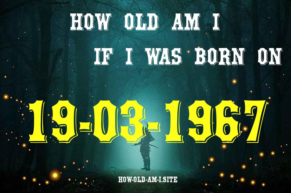 ᐈ Born On 19 March 1967 My Age in 2024? [100% ACCURATE Age Calculator!]